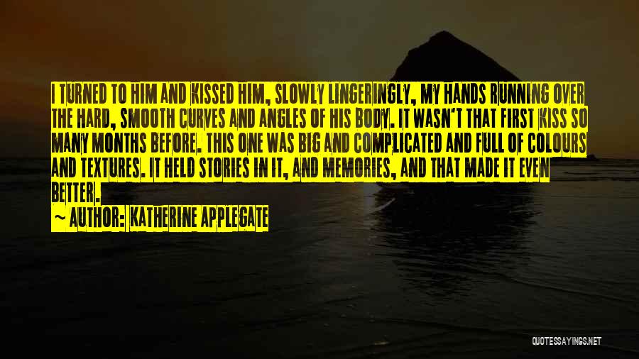 Katherine Applegate Quotes: I Turned To Him And Kissed Him, Slowly Lingeringly, My Hands Running Over The Hard, Smooth Curves And Angles Of