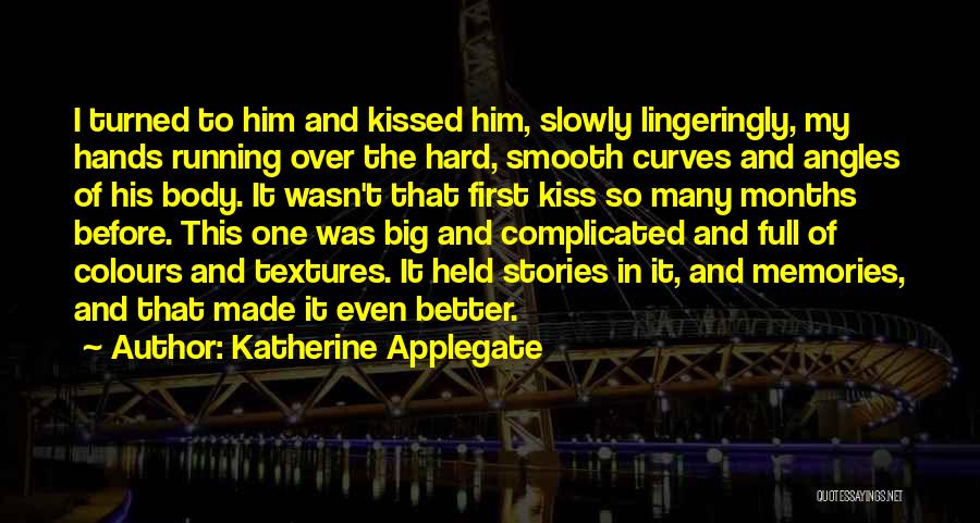 Katherine Applegate Quotes: I Turned To Him And Kissed Him, Slowly Lingeringly, My Hands Running Over The Hard, Smooth Curves And Angles Of