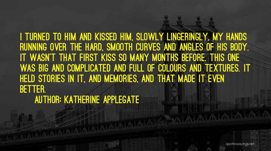 Katherine Applegate Quotes: I Turned To Him And Kissed Him, Slowly Lingeringly, My Hands Running Over The Hard, Smooth Curves And Angles Of