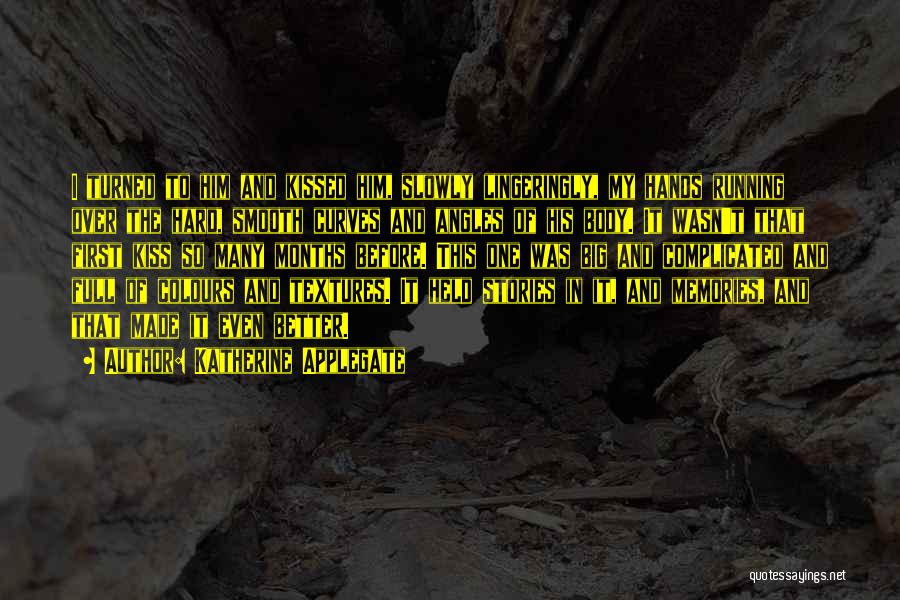 Katherine Applegate Quotes: I Turned To Him And Kissed Him, Slowly Lingeringly, My Hands Running Over The Hard, Smooth Curves And Angles Of