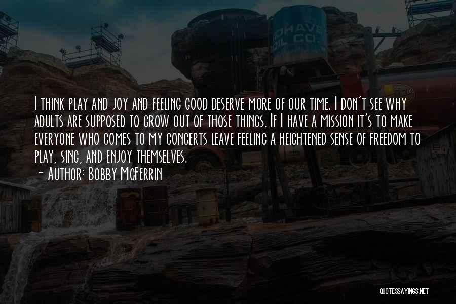Bobby McFerrin Quotes: I Think Play And Joy And Feeling Good Deserve More Of Our Time. I Don't See Why Adults Are Supposed
