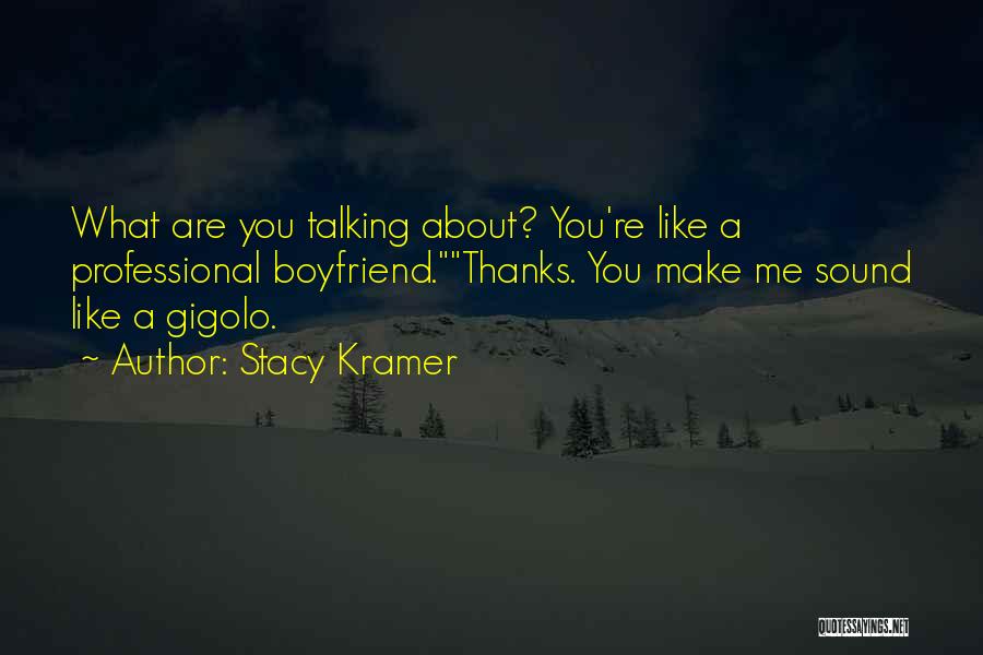 Stacy Kramer Quotes: What Are You Talking About? You're Like A Professional Boyfriend.thanks. You Make Me Sound Like A Gigolo.