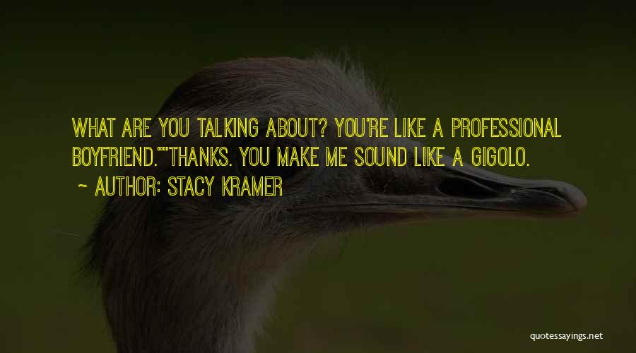 Stacy Kramer Quotes: What Are You Talking About? You're Like A Professional Boyfriend.thanks. You Make Me Sound Like A Gigolo.