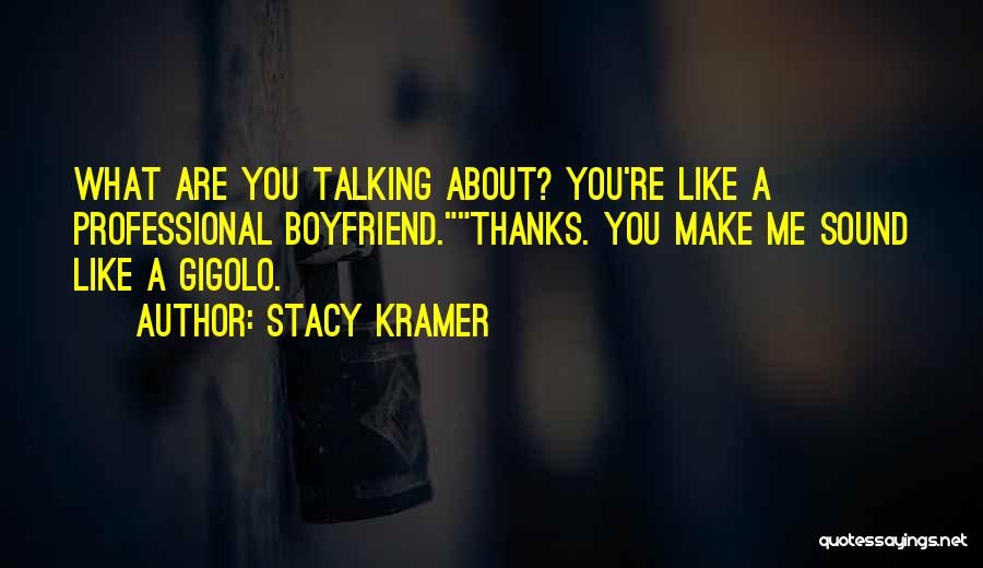 Stacy Kramer Quotes: What Are You Talking About? You're Like A Professional Boyfriend.thanks. You Make Me Sound Like A Gigolo.