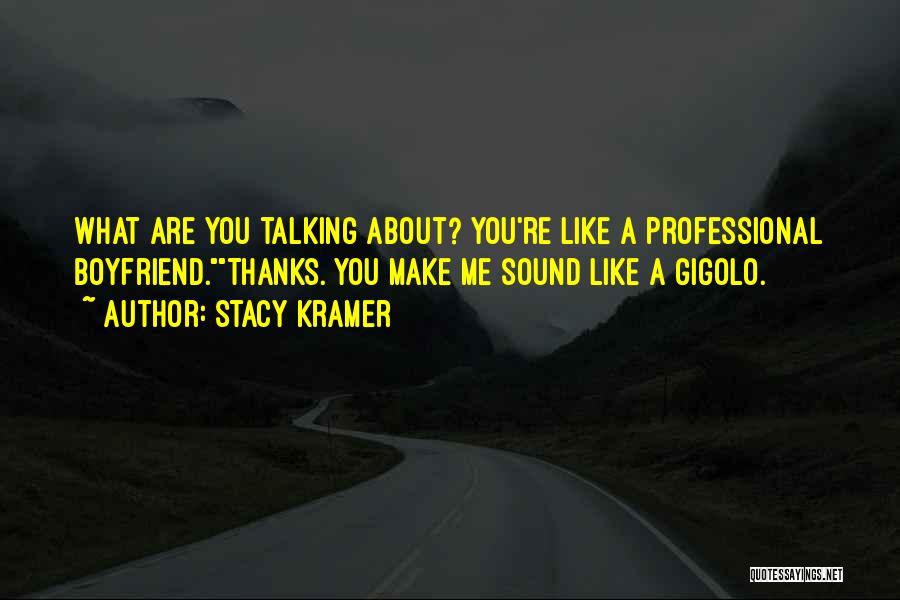 Stacy Kramer Quotes: What Are You Talking About? You're Like A Professional Boyfriend.thanks. You Make Me Sound Like A Gigolo.