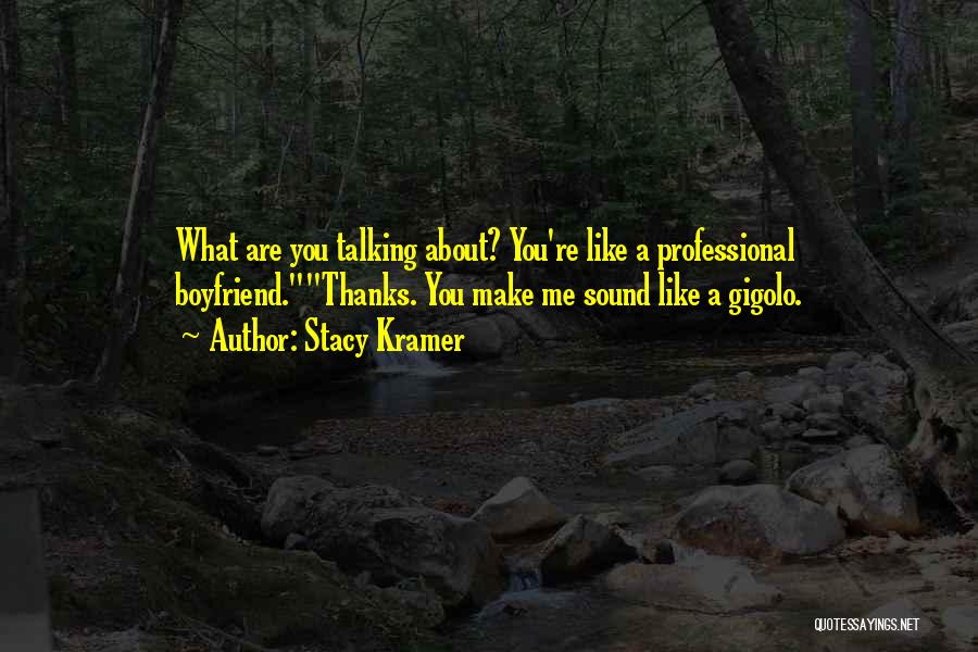 Stacy Kramer Quotes: What Are You Talking About? You're Like A Professional Boyfriend.thanks. You Make Me Sound Like A Gigolo.