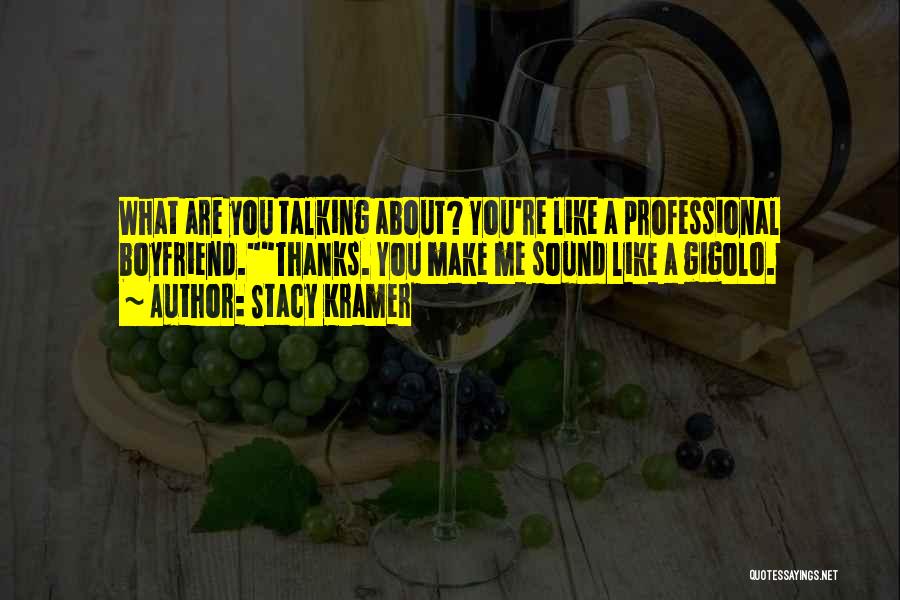 Stacy Kramer Quotes: What Are You Talking About? You're Like A Professional Boyfriend.thanks. You Make Me Sound Like A Gigolo.