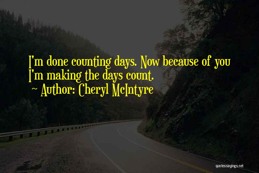 Cheryl McIntyre Quotes: I'm Done Counting Days. Now Because Of You I'm Making The Days Count.