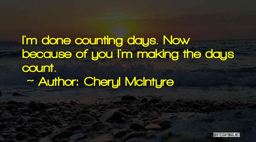 Cheryl McIntyre Quotes: I'm Done Counting Days. Now Because Of You I'm Making The Days Count.