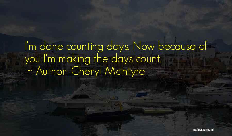 Cheryl McIntyre Quotes: I'm Done Counting Days. Now Because Of You I'm Making The Days Count.