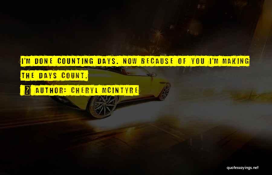 Cheryl McIntyre Quotes: I'm Done Counting Days. Now Because Of You I'm Making The Days Count.