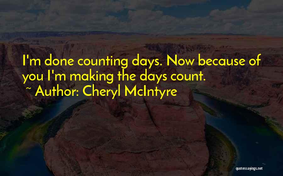 Cheryl McIntyre Quotes: I'm Done Counting Days. Now Because Of You I'm Making The Days Count.