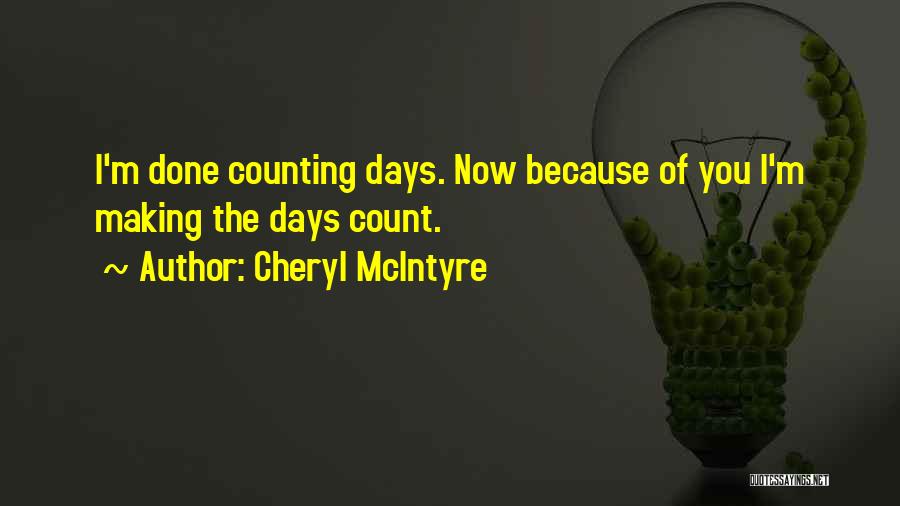 Cheryl McIntyre Quotes: I'm Done Counting Days. Now Because Of You I'm Making The Days Count.