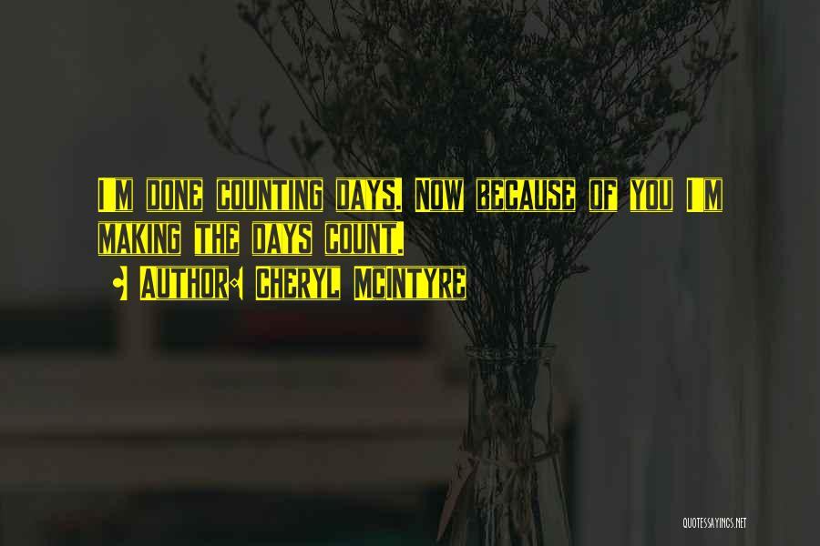 Cheryl McIntyre Quotes: I'm Done Counting Days. Now Because Of You I'm Making The Days Count.