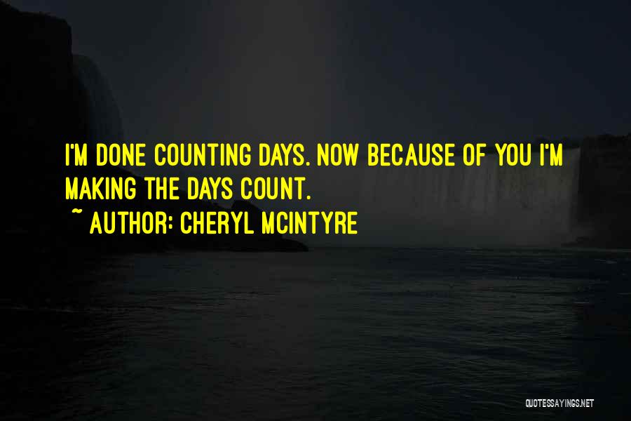 Cheryl McIntyre Quotes: I'm Done Counting Days. Now Because Of You I'm Making The Days Count.