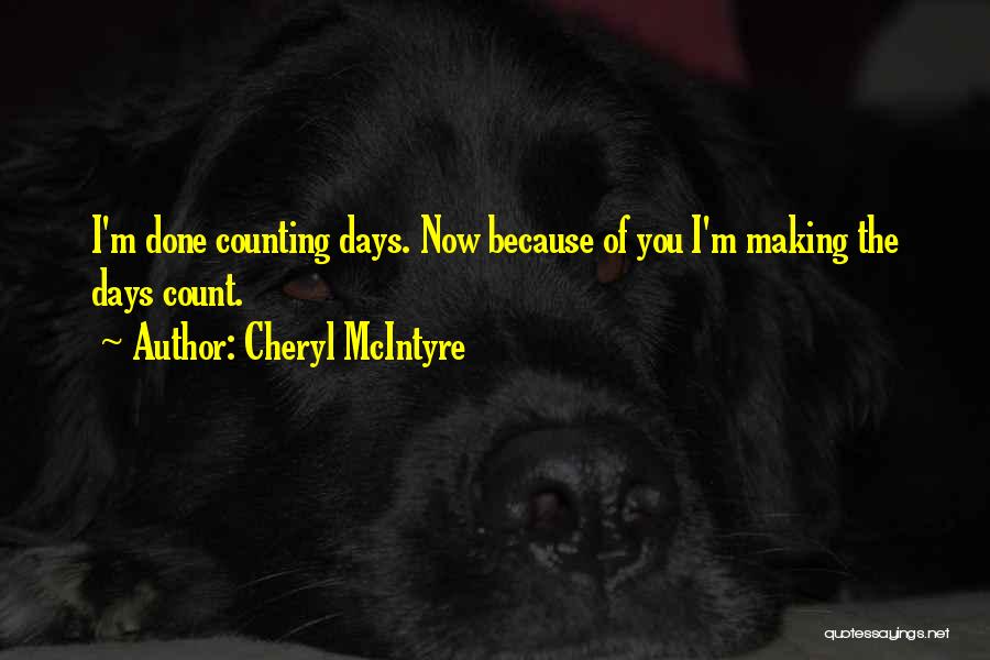 Cheryl McIntyre Quotes: I'm Done Counting Days. Now Because Of You I'm Making The Days Count.