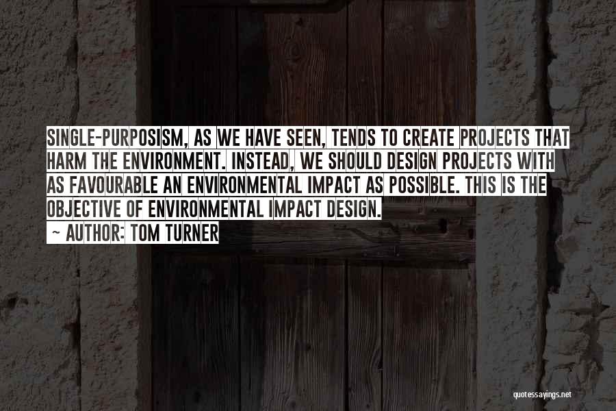 Tom Turner Quotes: Single-purposism, As We Have Seen, Tends To Create Projects That Harm The Environment. Instead, We Should Design Projects With As