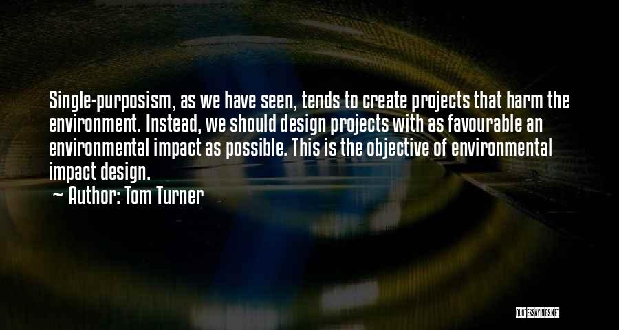 Tom Turner Quotes: Single-purposism, As We Have Seen, Tends To Create Projects That Harm The Environment. Instead, We Should Design Projects With As