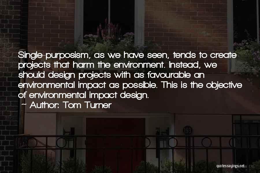 Tom Turner Quotes: Single-purposism, As We Have Seen, Tends To Create Projects That Harm The Environment. Instead, We Should Design Projects With As