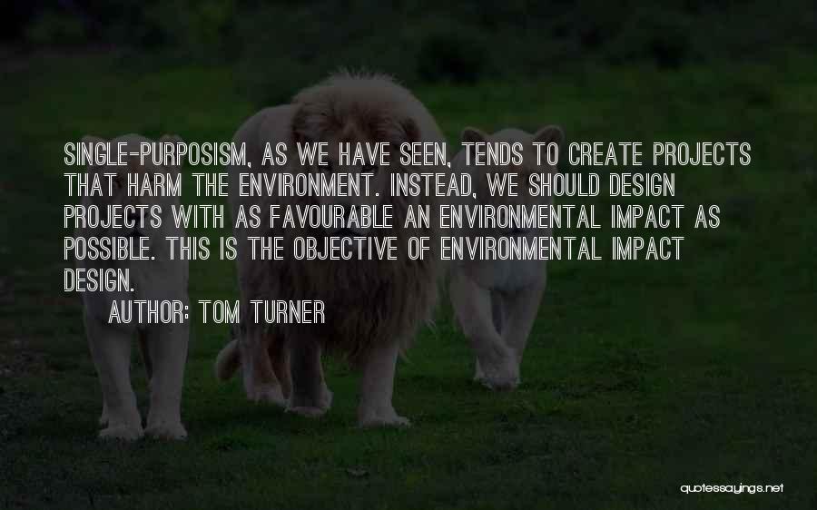 Tom Turner Quotes: Single-purposism, As We Have Seen, Tends To Create Projects That Harm The Environment. Instead, We Should Design Projects With As