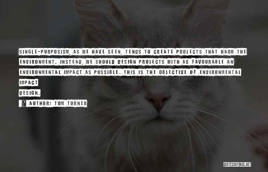 Tom Turner Quotes: Single-purposism, As We Have Seen, Tends To Create Projects That Harm The Environment. Instead, We Should Design Projects With As