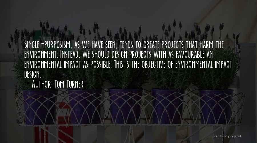 Tom Turner Quotes: Single-purposism, As We Have Seen, Tends To Create Projects That Harm The Environment. Instead, We Should Design Projects With As