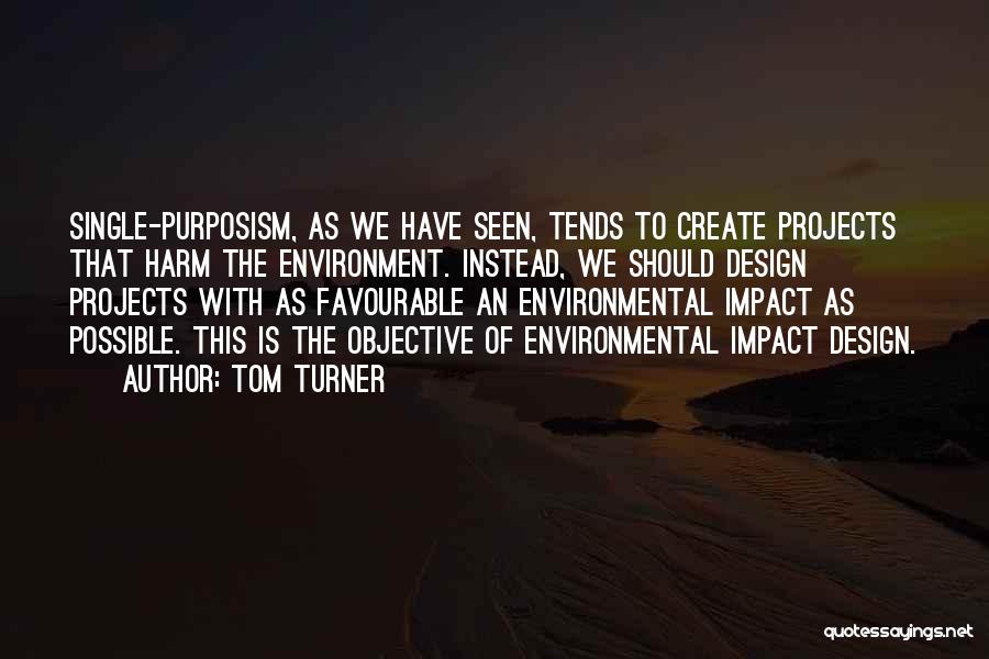 Tom Turner Quotes: Single-purposism, As We Have Seen, Tends To Create Projects That Harm The Environment. Instead, We Should Design Projects With As