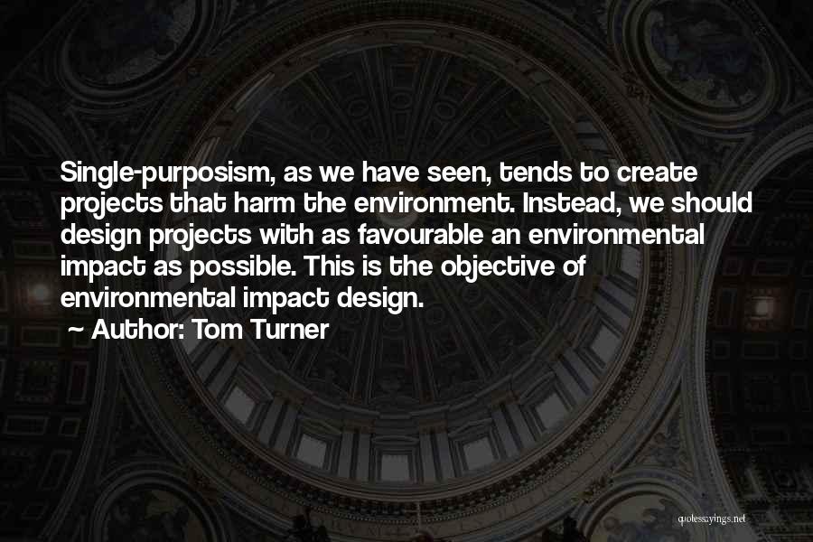 Tom Turner Quotes: Single-purposism, As We Have Seen, Tends To Create Projects That Harm The Environment. Instead, We Should Design Projects With As