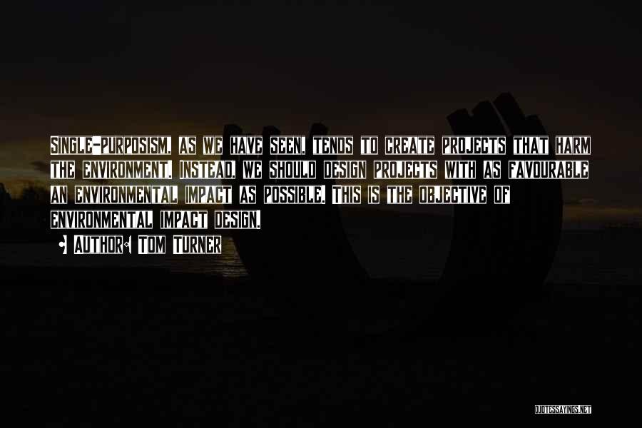 Tom Turner Quotes: Single-purposism, As We Have Seen, Tends To Create Projects That Harm The Environment. Instead, We Should Design Projects With As