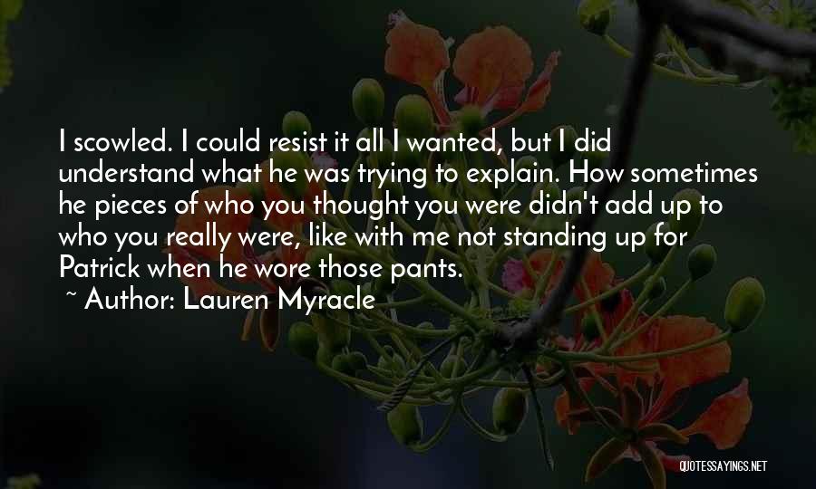 Lauren Myracle Quotes: I Scowled. I Could Resist It All I Wanted, But I Did Understand What He Was Trying To Explain. How