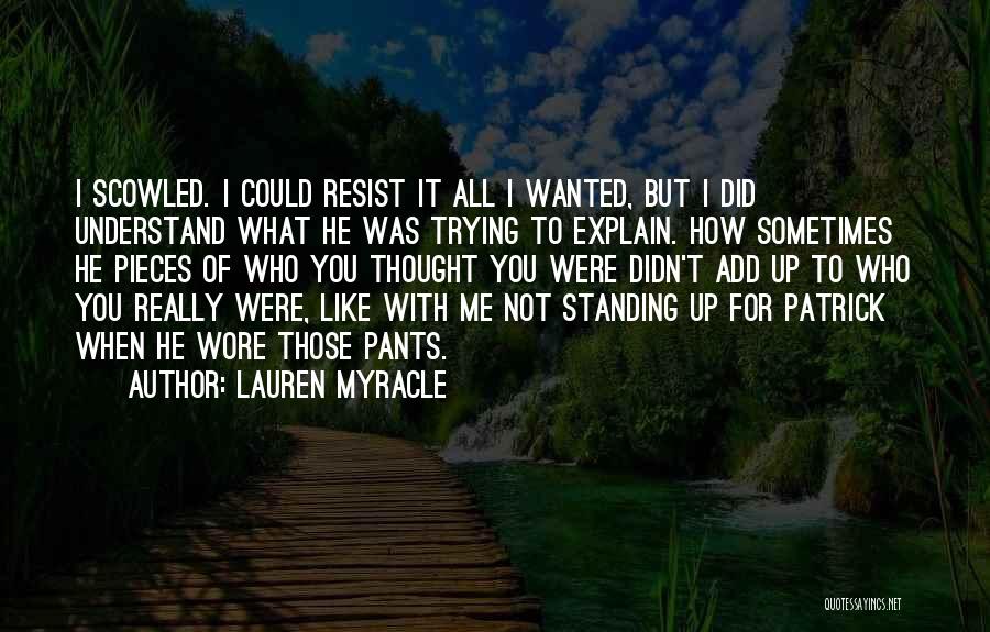 Lauren Myracle Quotes: I Scowled. I Could Resist It All I Wanted, But I Did Understand What He Was Trying To Explain. How