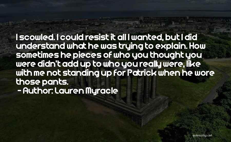 Lauren Myracle Quotes: I Scowled. I Could Resist It All I Wanted, But I Did Understand What He Was Trying To Explain. How