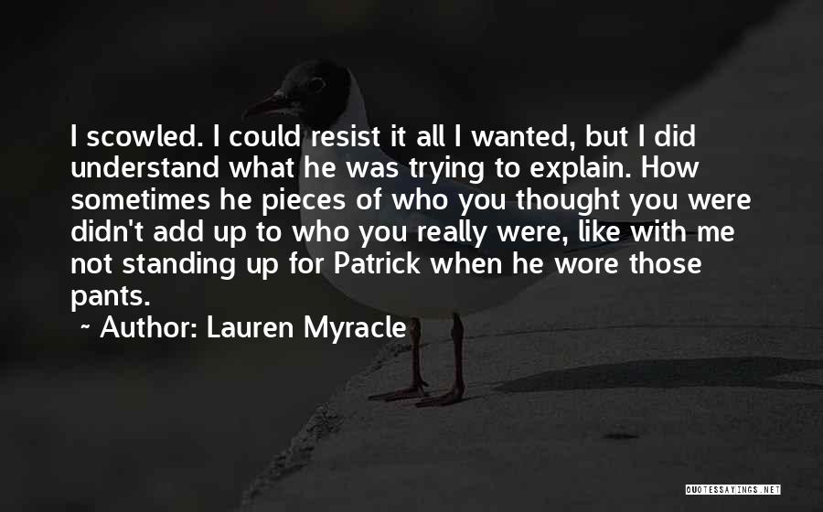 Lauren Myracle Quotes: I Scowled. I Could Resist It All I Wanted, But I Did Understand What He Was Trying To Explain. How