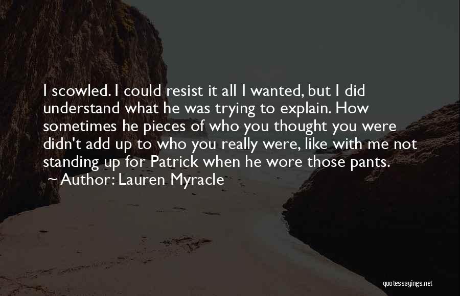 Lauren Myracle Quotes: I Scowled. I Could Resist It All I Wanted, But I Did Understand What He Was Trying To Explain. How