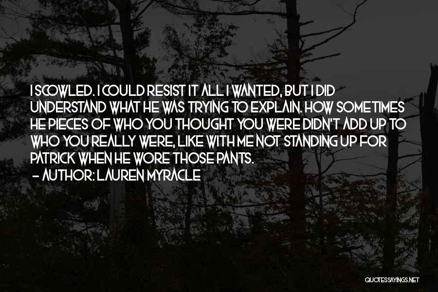 Lauren Myracle Quotes: I Scowled. I Could Resist It All I Wanted, But I Did Understand What He Was Trying To Explain. How