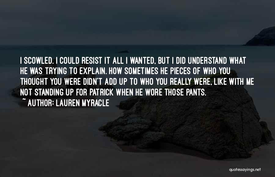 Lauren Myracle Quotes: I Scowled. I Could Resist It All I Wanted, But I Did Understand What He Was Trying To Explain. How