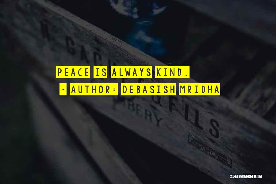 Debasish Mridha Quotes: Peace Is Always Kind.