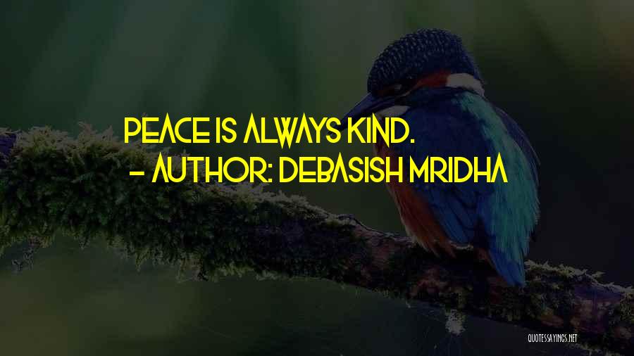Debasish Mridha Quotes: Peace Is Always Kind.