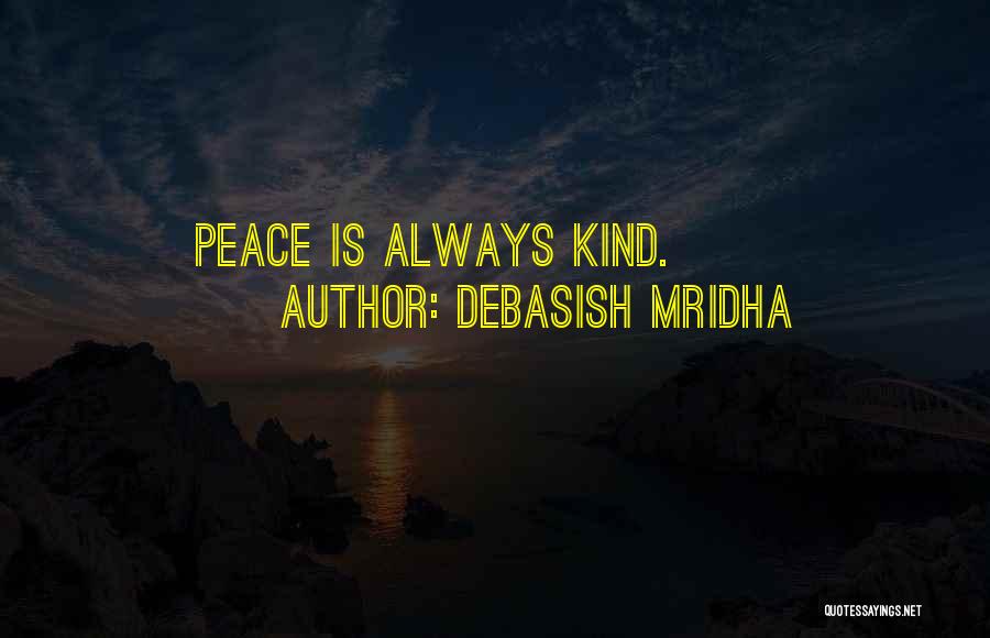 Debasish Mridha Quotes: Peace Is Always Kind.