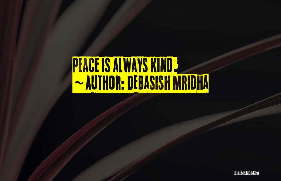 Debasish Mridha Quotes: Peace Is Always Kind.