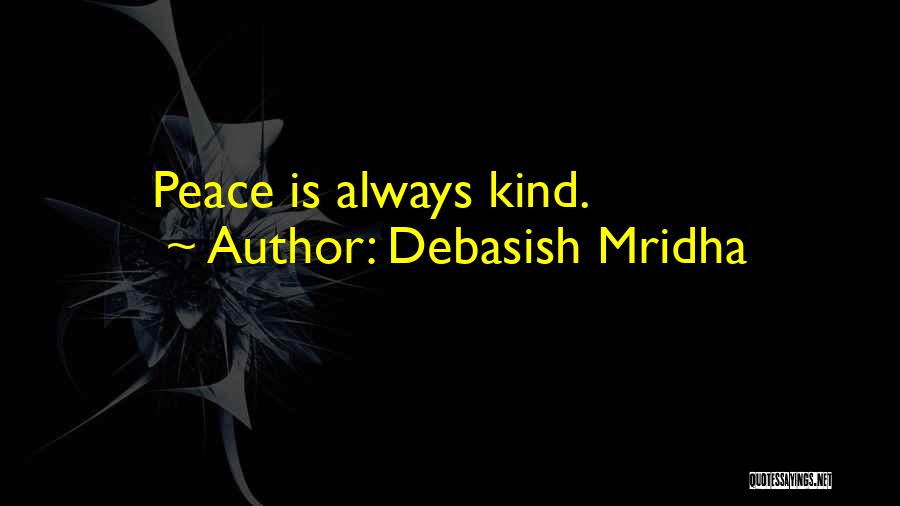 Debasish Mridha Quotes: Peace Is Always Kind.