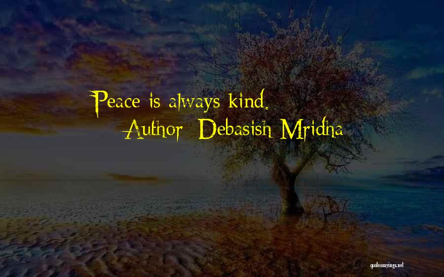 Debasish Mridha Quotes: Peace Is Always Kind.