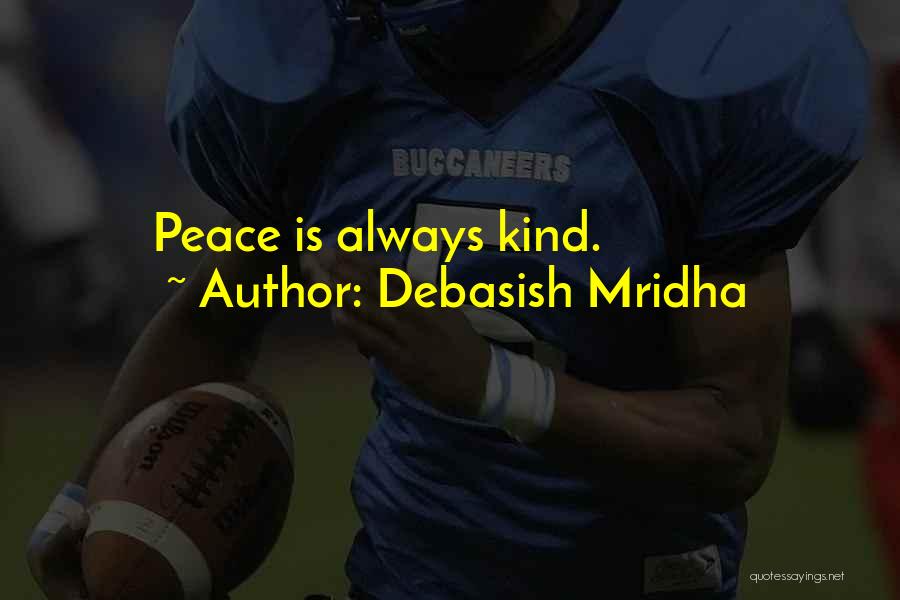Debasish Mridha Quotes: Peace Is Always Kind.