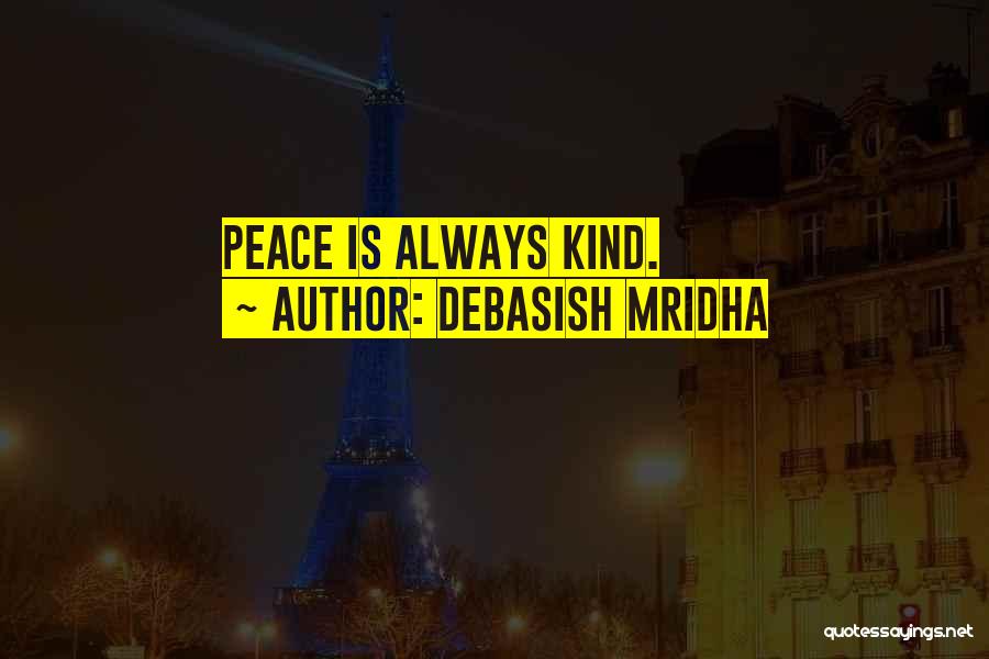 Debasish Mridha Quotes: Peace Is Always Kind.