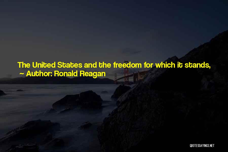 Ronald Reagan Quotes: The United States And The Freedom For Which It Stands, The Freedom For Which They Died, Must Endure And Prosper.