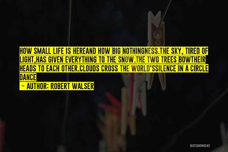 Robert Walser Quotes: How Small Life Is Hereand How Big Nothingness.the Sky, Tired Of Light,has Given Everything To The Snow.the Two Trees Bowtheir