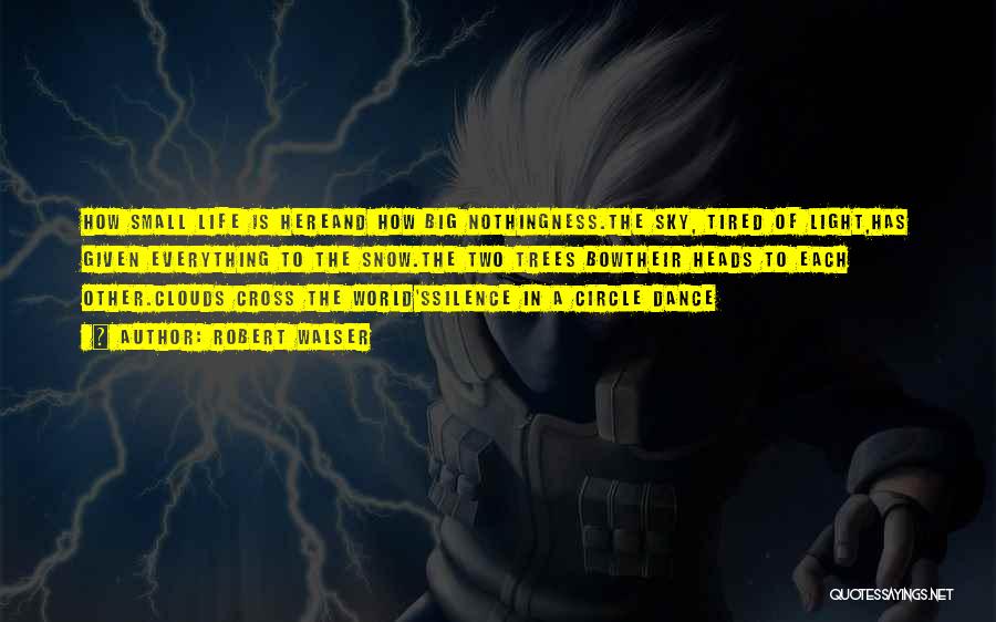 Robert Walser Quotes: How Small Life Is Hereand How Big Nothingness.the Sky, Tired Of Light,has Given Everything To The Snow.the Two Trees Bowtheir