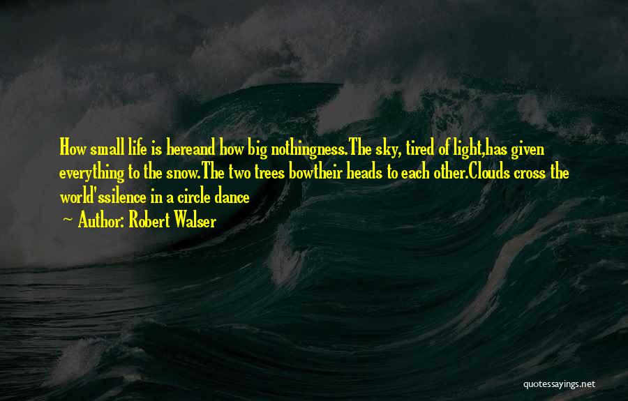 Robert Walser Quotes: How Small Life Is Hereand How Big Nothingness.the Sky, Tired Of Light,has Given Everything To The Snow.the Two Trees Bowtheir