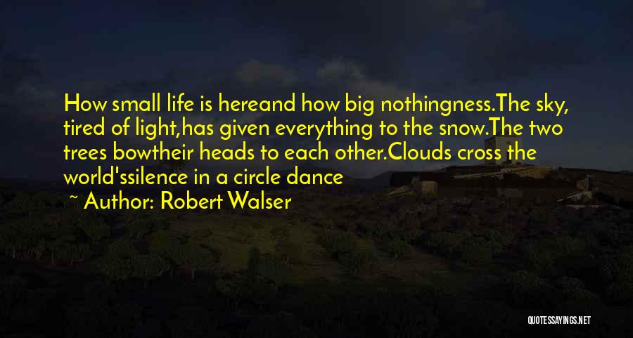 Robert Walser Quotes: How Small Life Is Hereand How Big Nothingness.the Sky, Tired Of Light,has Given Everything To The Snow.the Two Trees Bowtheir