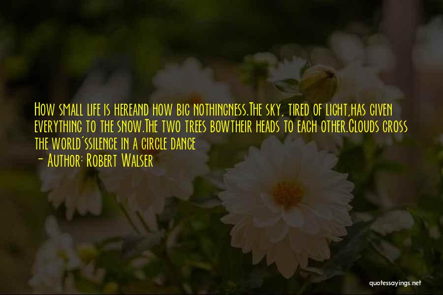 Robert Walser Quotes: How Small Life Is Hereand How Big Nothingness.the Sky, Tired Of Light,has Given Everything To The Snow.the Two Trees Bowtheir